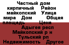 Частный дом кирпичный  › Район ­ майкопский › Улица ­ мира › Дом ­ 18 › Общая площадь ­ 96 › Цена ­ 2 200 000 - Адыгея респ., Майкопский р-н, Тульский рп Недвижимость » Другое   . Адыгея респ.